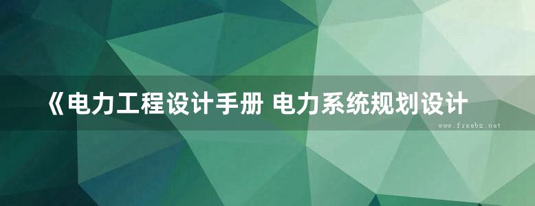 《电力工程设计手册 电力系统规划设计》中国电力工程顾问集团 